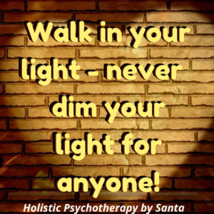 Walk in your light - never dim your light anyone!